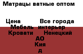 Матрацы ватные оптом. › Цена ­ 265 - Все города Мебель, интерьер » Кровати   . Ненецкий АО,Кия д.